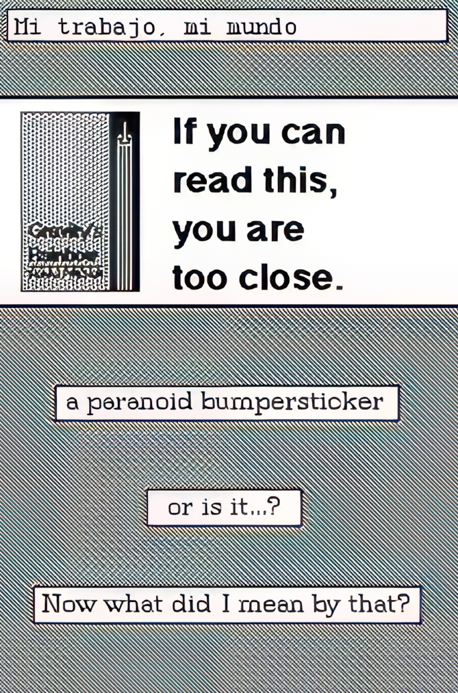 If you can read this, you are too close. Caption: a parnoid bumpersticker. or is it&hellip;? Now what did I mean by that?